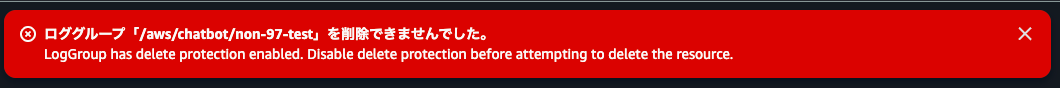 9.ロググループ「:aws:chatbot:non-97-test」を削除できませんでした。 LogGroup has delete protection enabled. Disable delete protection before attempting to delete the resource..png
