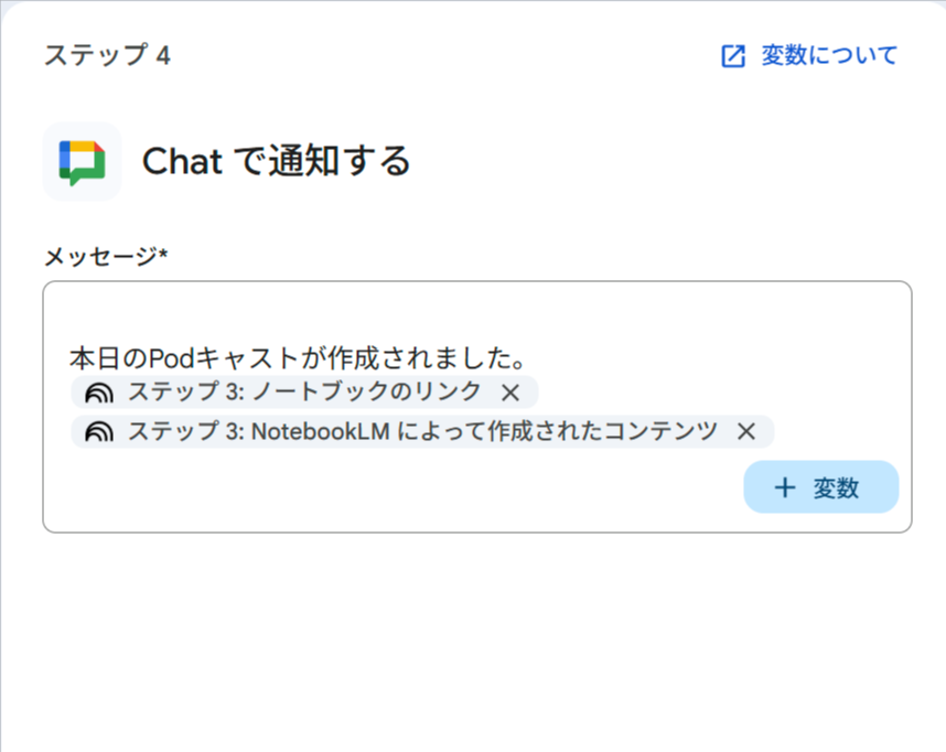 ステップ4「Chat で通知する」の設定画面。メッセージに固定テキスト「本日のPodcastが作成されました。」に続けて、「ステップ3: ノートブックのリンク」と「ステップ3: NotebookLM によって作成されたコンテンツ」の2つの変数チップが設定されている